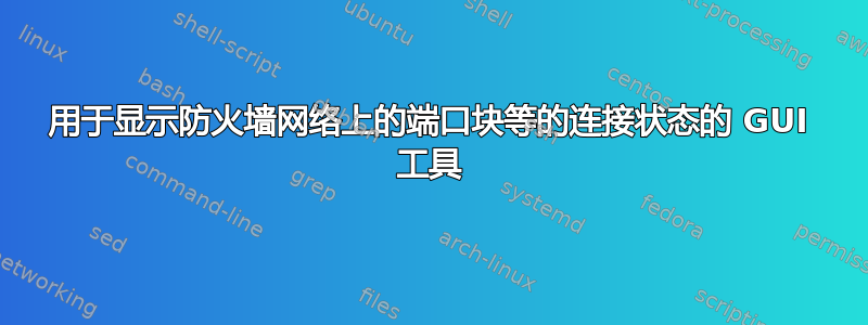 用于显示防火墙网络上的端口块等的连接状态的 GUI 工具