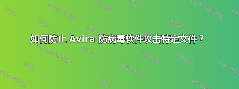 如何防止 Avira 防病毒软件攻击特定文件？