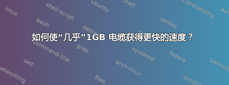 如何使“几乎”1GB 电缆获得更快的速度？