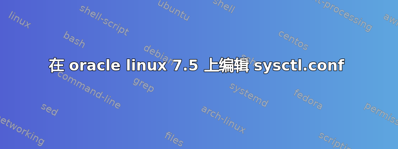 在 oracle linux 7.5 上编辑 sysctl.conf