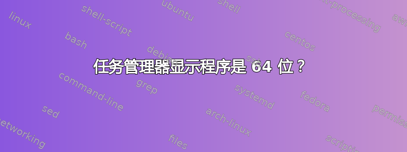 任务管理器显示程序是 64 位？