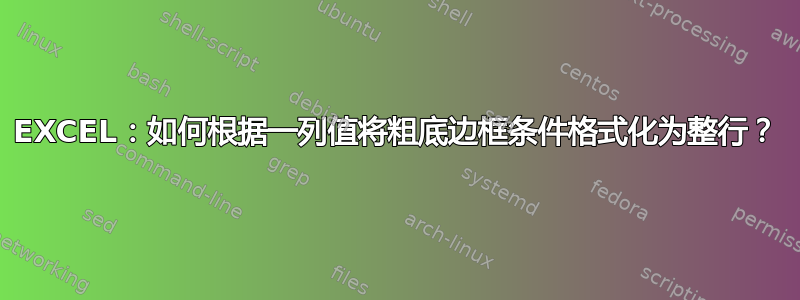 EXCEL：如何根据一列值将粗底边框条件格式化为整行？