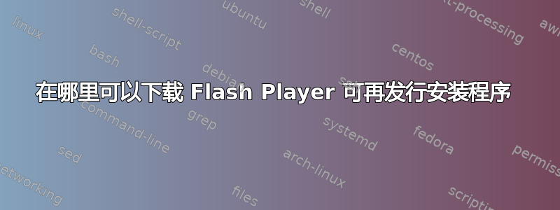 在哪里可以下载 Flash Player 可再发行安装程序 