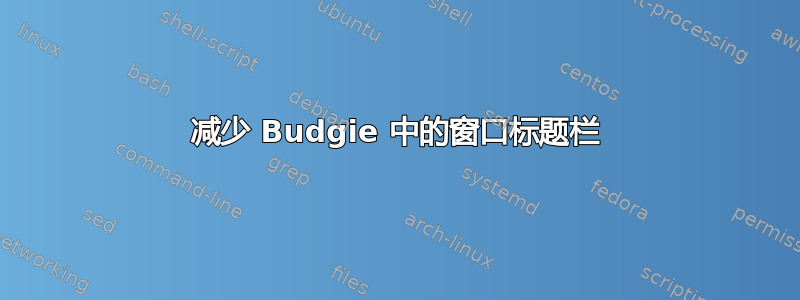 减少 Budgie 中的窗口标题栏