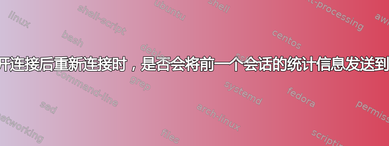 当用户断开连接后重新连接时，是否会将前一个会话的统计信息发送到跟踪器？