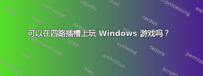 可以在四路插槽上玩 Windows 游戏吗？ 