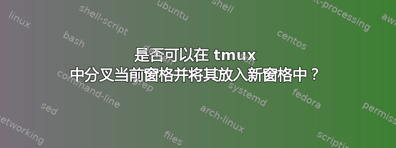 是否可以在 tmux 中分叉当前窗格并将其放入新窗格中？