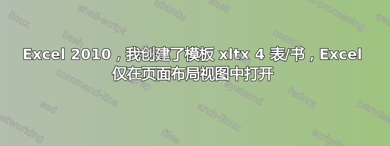 Excel 2010，我创建了模板 xltx 4 表/书，Excel 仅在页面布局视图中打开