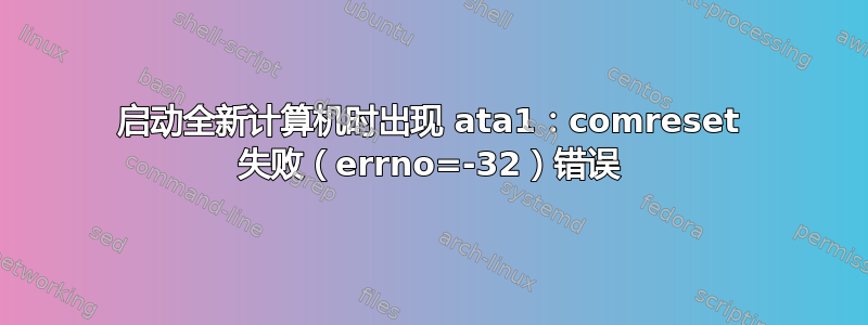 启动全新计算机时出现 ata1：comreset 失败（errno=-32）错误