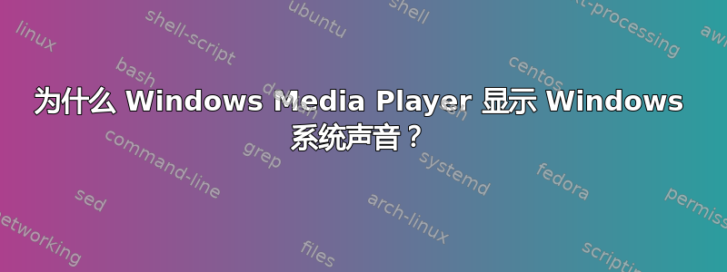 为什么 Windows Media Player 显示 Windows 系统声音？