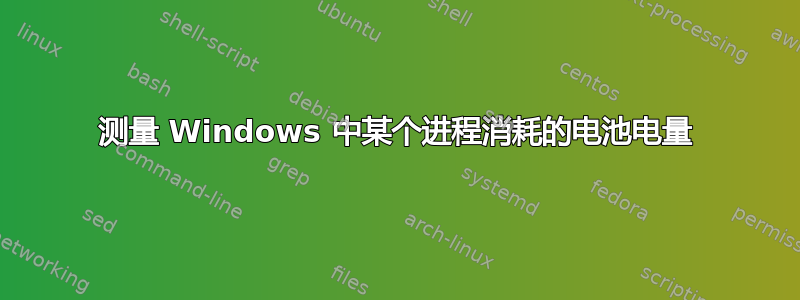 测量 Windows 中某个进程消耗的电池电量