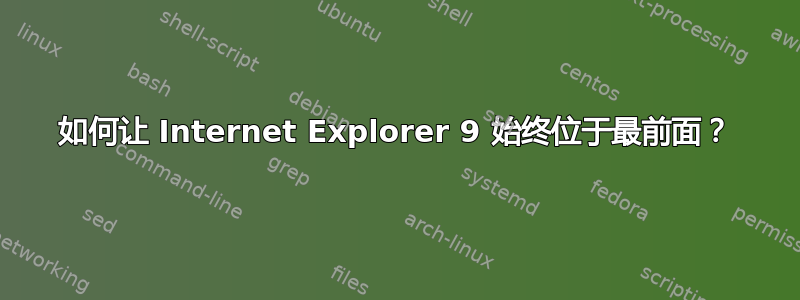 如何让 Internet Explorer 9 始终位于最前面？