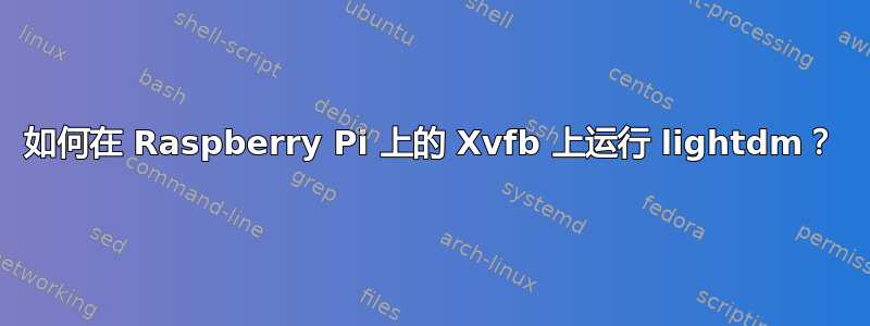 如何在 Raspberry Pi 上的 Xvfb 上运行 lightdm？