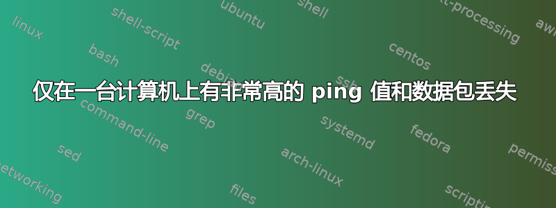 仅在一台计算机上有非常高的 ping 值和数据包丢失