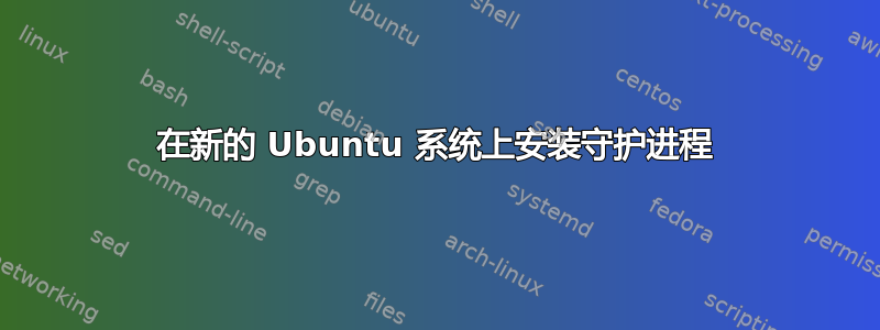 在新的 Ubuntu 系统上安装守护进程