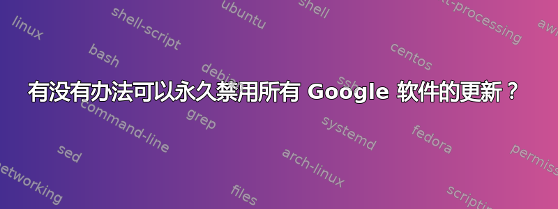 有没有办法可以永久禁用所有 Google 软件的更新？