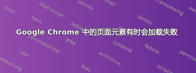 Google Chrome 中的页面元素有时会加载失败