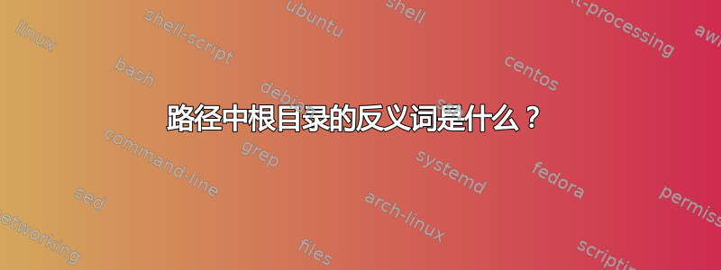 路径中根目录的反义词是什么？