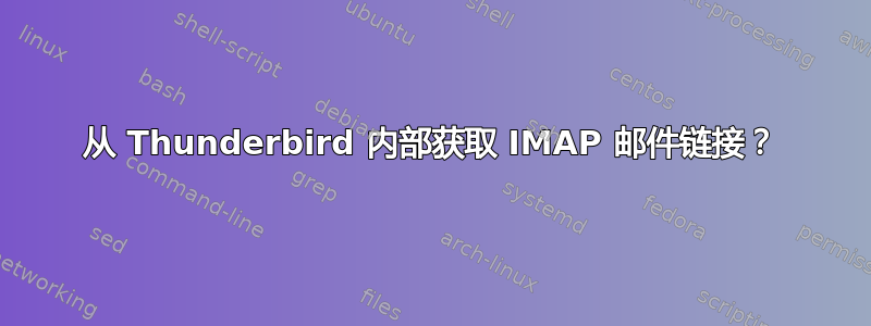 从 Thunderbird 内部获取 IMAP 邮件链接？