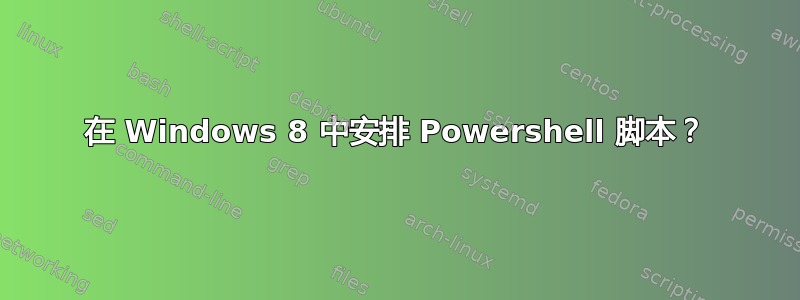 在 Windows 8 中安排 Powershell 脚本？