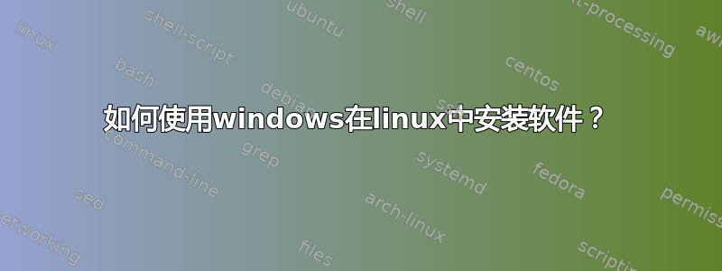 如何使用windows在linux中安装软件？