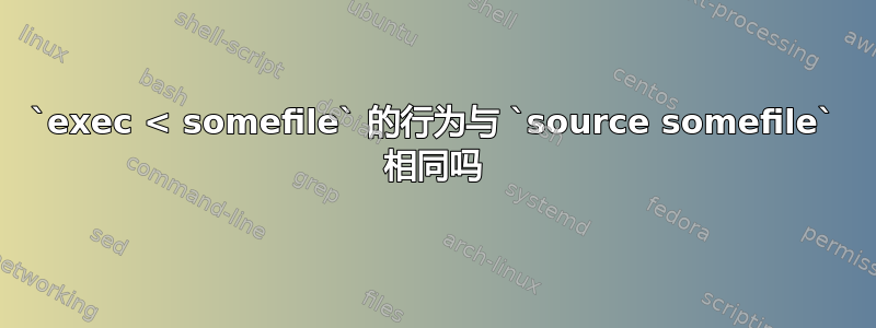 `exec < somefile` 的行为与 `source somefile` 相同吗