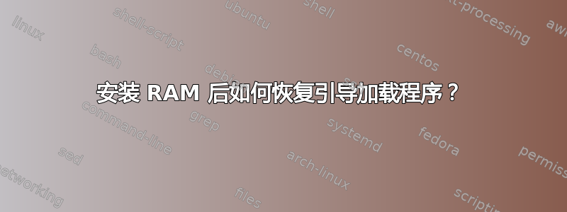 安装 RAM 后如何恢复引导加载程序？