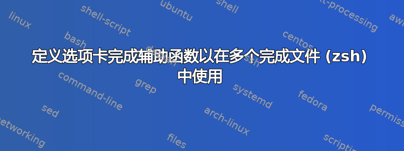 定义选项卡完成辅助函数以在多个完成文件 (zsh) 中使用