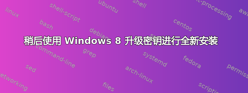 稍后使用 Windows 8 升级密钥进行全新安装 