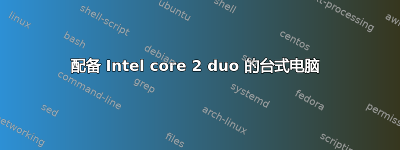 配备 Intel core 2 duo 的台式电脑 