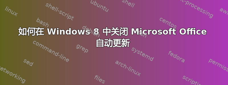 如何在 Windows 8 中关闭 Microsoft Office 自动更新