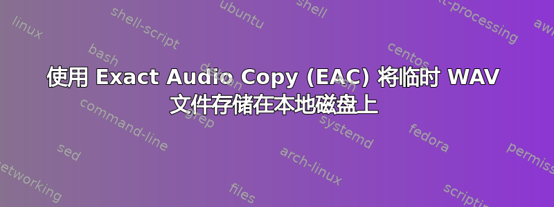 使用 Exact Audio Copy (EAC) 将临时 WAV 文件存储在本地磁盘上