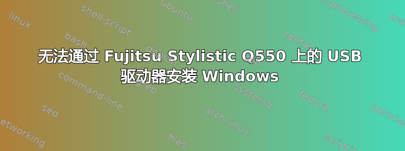 无法通过 Fujitsu Stylistic Q550 上的 USB 驱动器安装 Windows