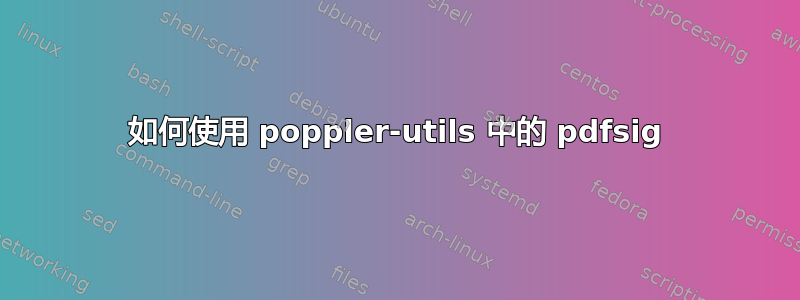 如何使用 poppler-utils 中的 pdfsig