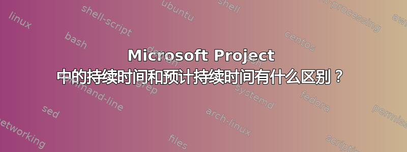 Microsoft Project 中的持续时间和预计持续时间有什么区别？