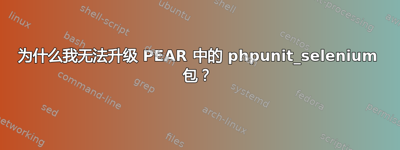 为什么我无法升级 PEAR 中的 phpunit_selenium 包？