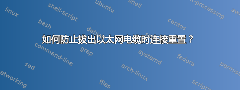 如何防止拔出以太网电缆时连接重置？