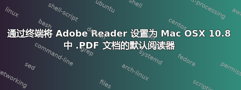 通过终端将 Adob​​e Reader 设置为 Mac OSX 10.8 中 .PDF 文档的默认阅读器