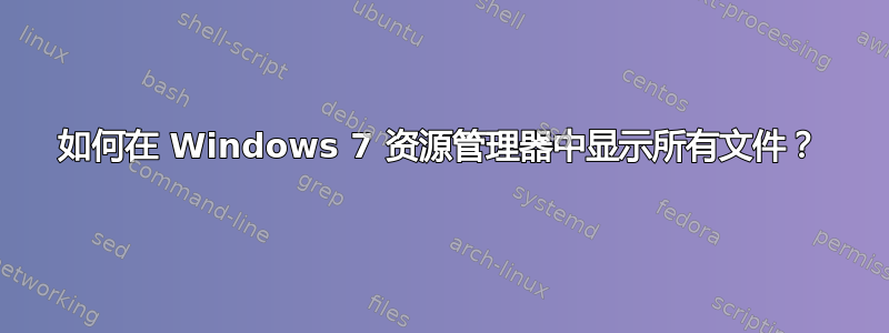 如何在 Windows 7 资源管理器中显示所有文件？