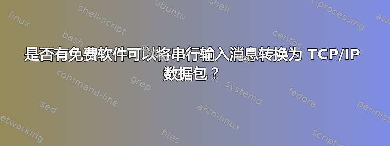 是否有免费软件可以将串行输入消息转换为 TCP/IP 数据包？