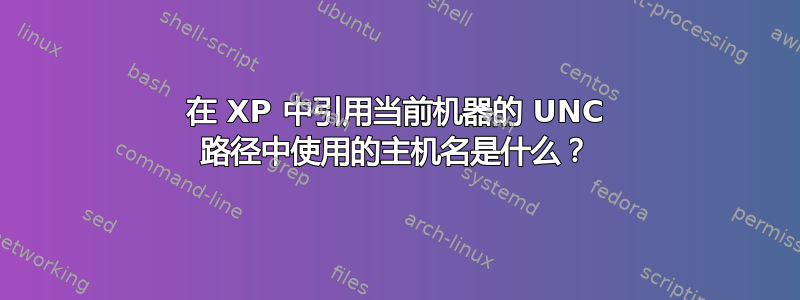 在 XP 中引用当前机器的 UNC 路径中使用的主机名是什么？