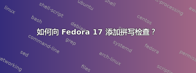 如何向 Fedora 17 添加拼写检查？