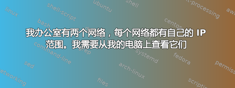 我办公室有两个网络，每个网络都有自己的 IP 范围。我需要从我的电脑上查看它们