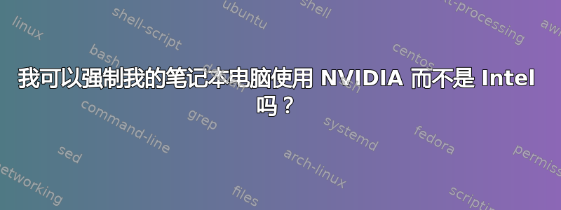 我可以强制我的笔记本电脑使用 NVIDIA 而不是 Intel 吗？