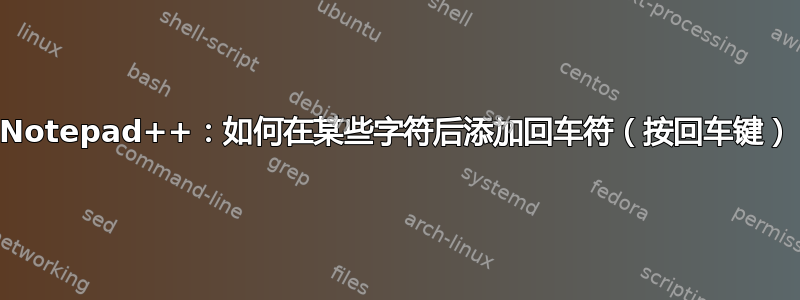 Notepad++：如何在某些字符后添加回车符（按回车键）