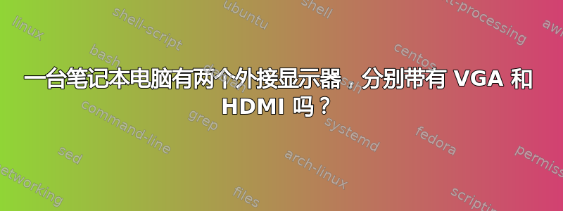 一台笔记本电脑有两个外接显示器，分别带有 VGA 和 HDMI 吗？