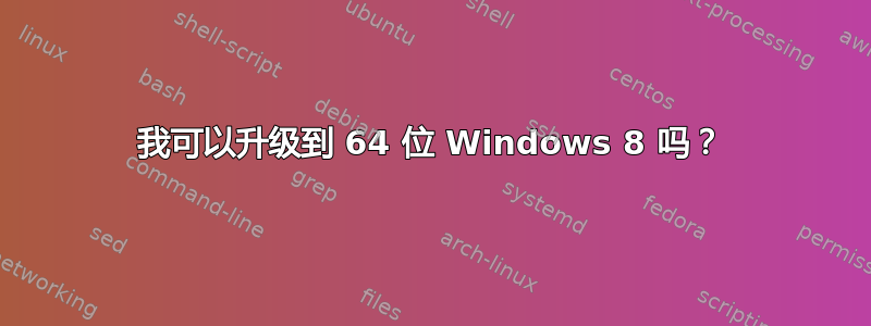 我可以升级到 64 位 Windows 8 吗？