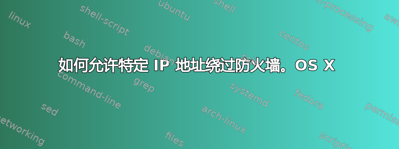 如何允许特定 IP 地址绕过防火墙。OS X