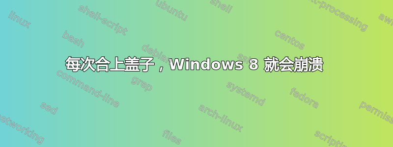 每次合上盖子，Windows 8 就会崩溃