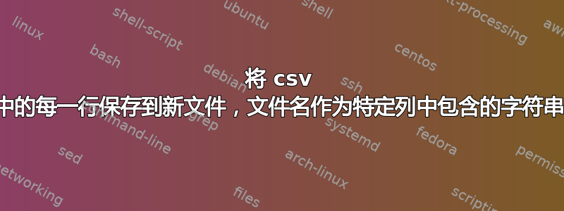 将 csv 中的每一行保存到新文件，文件名作为特定列中包含的字符串